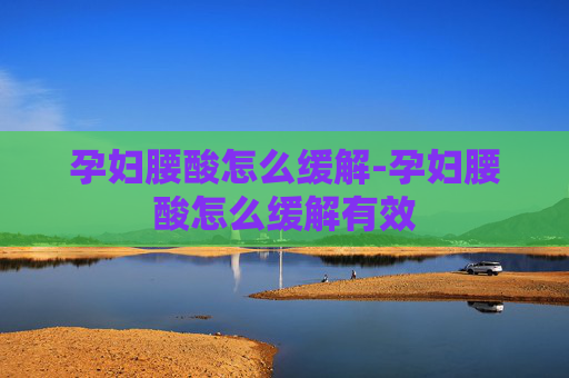 孕妇腰酸怎么缓解-孕妇腰酸怎么缓解有效