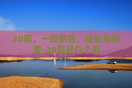 20周，一段旅程，成长与蜕变-20周是几个月