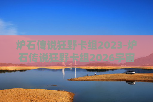 炉石传说狂野卡组2023-炉石传说狂野卡组2026宇宙战