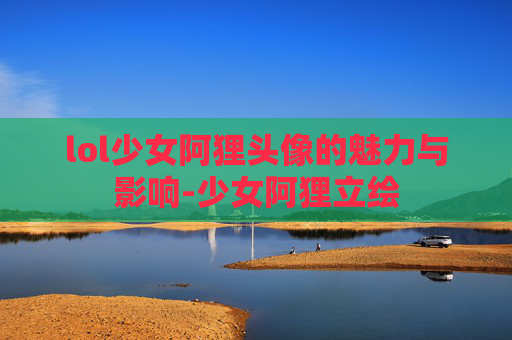 lol少女阿狸头像的魅力与影响-少女阿狸立绘