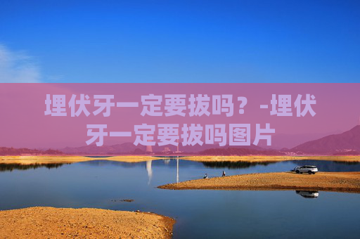埋伏牙一定要拔吗？-埋伏牙一定要拔吗图片