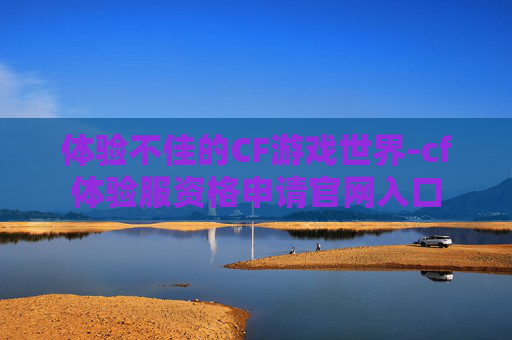 体验不佳的CF游戏世界-cf体验服资格申请官网入口