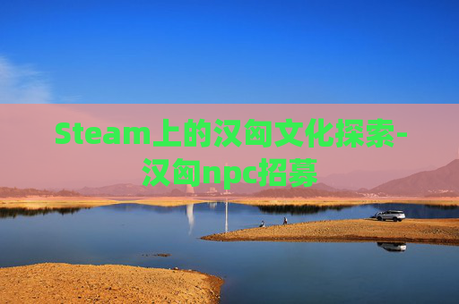 Steam上的汉匈文化探索-汉匈npc招募