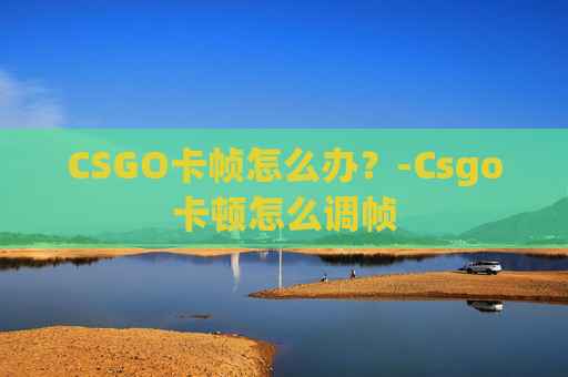 CSGO卡帧怎么办？-Csgo卡顿怎么调帧