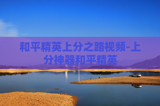 和平精英上分之路视频-上分神器和平精英
