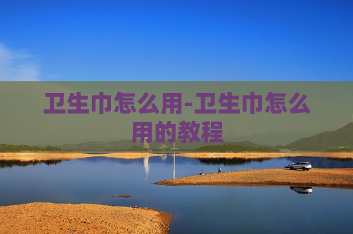 卫生巾怎么用-卫生巾怎么用的教程