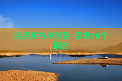 冶鼻炎的小妙招-鼻炎10个偏方