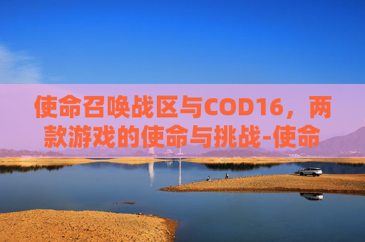 使命召唤战区与COD16，两款游戏的使命与挑战-使命召唤战区是不是叫cod16
