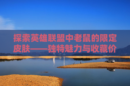探索英雄联盟中老鼠的限定皮肤——独特魅力与收藏价值-LOL老鼠皮肤