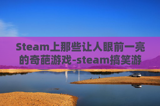 Steam上那些让人眼前一亮的奇葩游戏-steam搞笑游戏