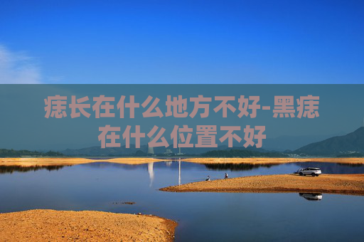 痣长在什么地方不好-黑痣在什么位置不好