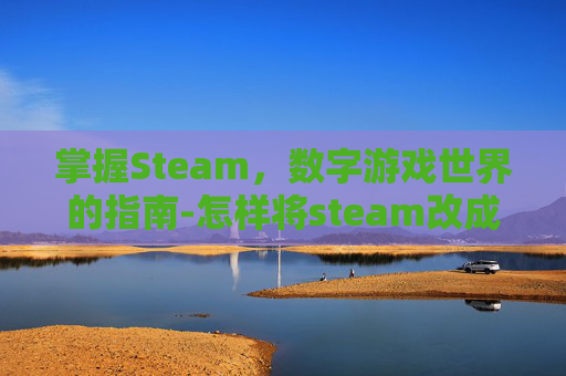掌握Steam，数字游戏世界的指南-怎样将steam改成中文版