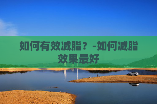 如何有效减脂？-如何减脂效果最好