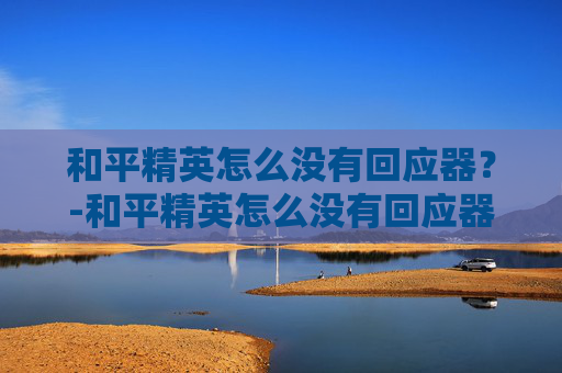和平精英怎么没有回应器？-和平精英怎么没有回应器了