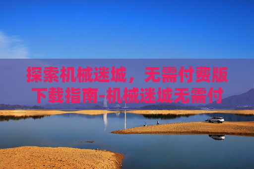 探索机械迷城，无需付费版下载指南-机械迷城无需付费版亲测有效