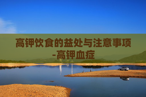 高钾饮食的益处与注意事项-高钾血症