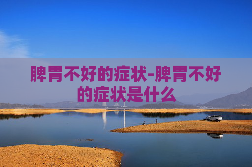 脾胃不好的症状-脾胃不好的症状是什么