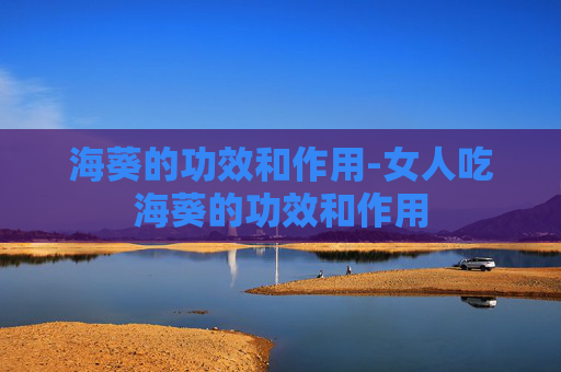 海葵的功效和作用-女人吃海葵的功效和作用