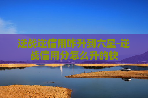 逆战逆信用咋升到六星-逆战信用分怎么升的快