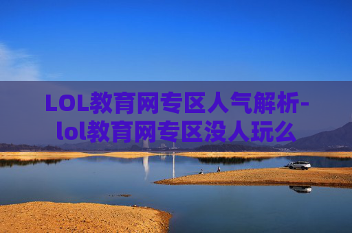 LOL教育网专区人气解析-lol教育网专区没人玩么