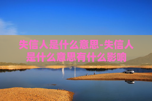 失信人是什么意思-失信人是什么意思有什么影响