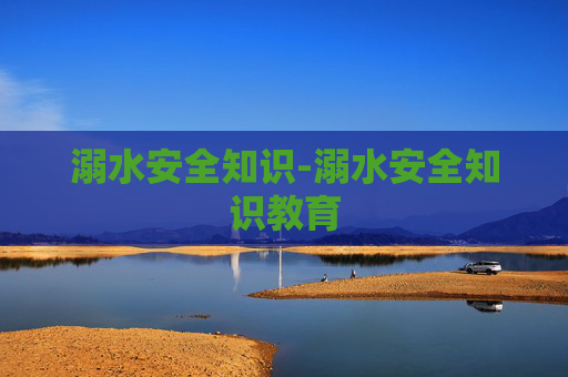 溺水安全知识-溺水安全知识教育