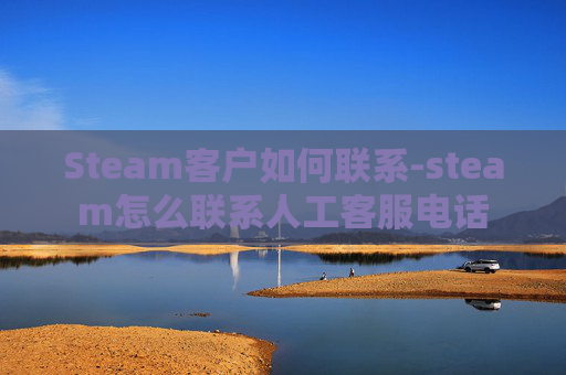 Steam客户如何联系-steam怎么联系人工客服电话
