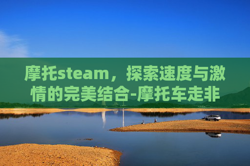 摩托steam，探索速度与激情的完美结合-摩托车走非机动车道扣几分