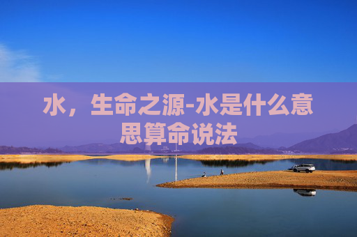 水，生命之源-水是什么意思算命说法