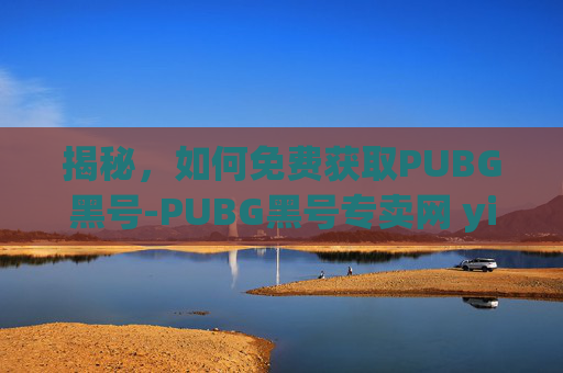 揭秘，如何免费获取PUBG黑号-PUBG黑号专卖网 yifd
