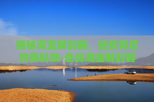 揭秘淘宝解封器，逆战背后的黑科技-逆战淘宝解封器在哪