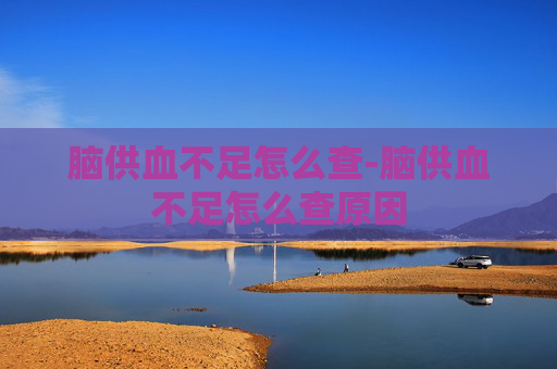 脑供血不足怎么查-脑供血不足怎么查原因
