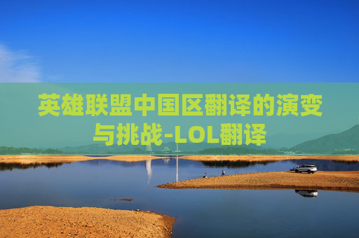英雄联盟中国区翻译的演变与挑战-LOL翻译