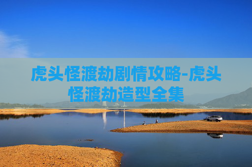 虎头怪渡劫剧情攻略-虎头怪渡劫造型全集