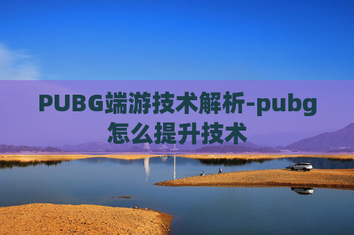 PUBG端游技术解析-pubg怎么提升技术
