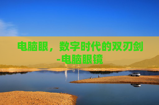 电脑眼，数字时代的双刃剑-电脑眼镜