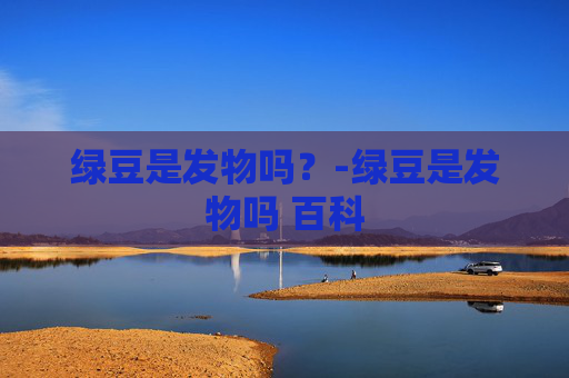 绿豆是发物吗？-绿豆是发物吗 百科