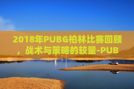 2018年PUBG柏林比赛回顾，战术与策略的较量-PUBG柏林