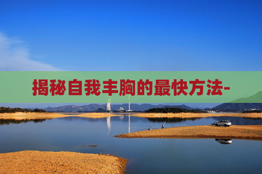 揭秘自我丰胸的最快方法-