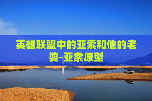 英雄联盟中的亚索和他的老婆-亚索原型