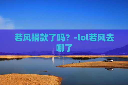 若风捐款了吗？-lol若风去哪了