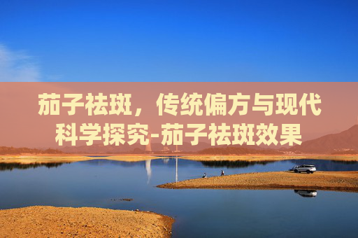 茄子祛斑，传统偏方与现代科学探究-茄子祛斑效果