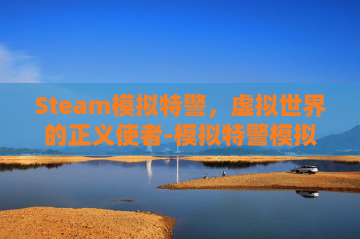 Steam模拟特警，虚拟世界的正义使者-模拟特警模拟器