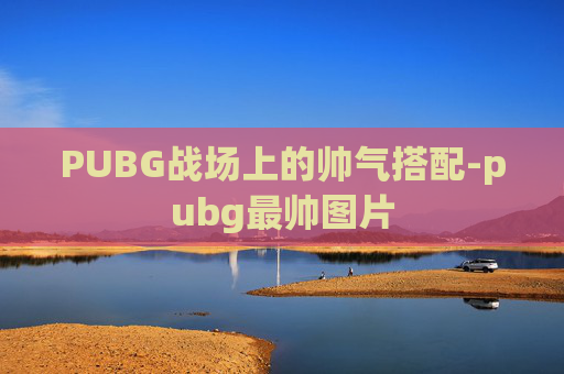 PUBG战场上的帅气搭配-pubg最帅图片