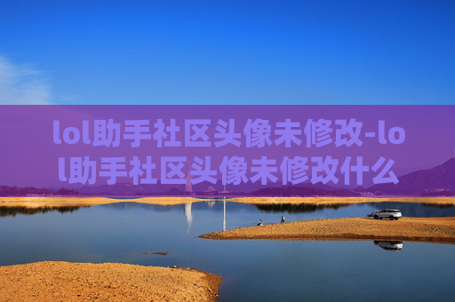 lol助手社区头像未修改-lol助手社区头像未修改什么意思