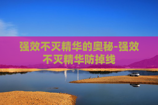 强效不灭精华的奥秘-强效不灭精华防掉线