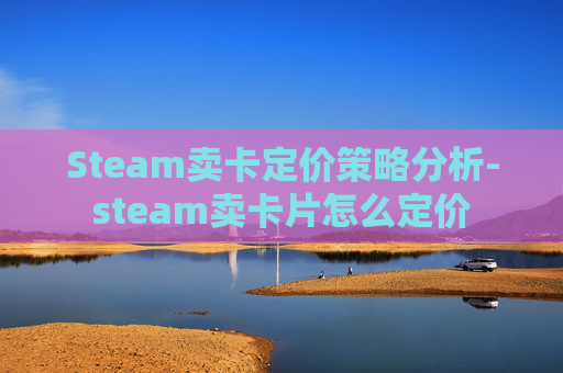 Steam卖卡定价策略分析-steam卖卡片怎么定价