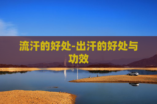 流汗的好处-出汗的好处与功效