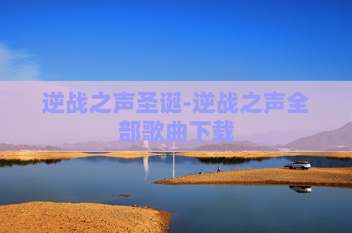 逆战之声圣诞-逆战之声全部歌曲下载