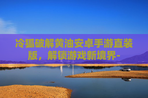 冷狐破解黄油安卓手游直装版，解锁游戏新境界-
